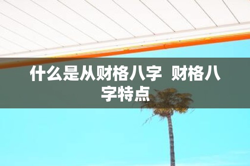 什么是从财格八字 财格八字特点