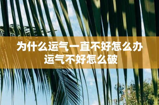 为什么运气一直不好怎么办 运气不好怎么破