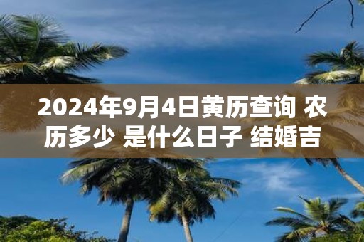 2025年9月4日黄历查询 农历多少 是什么日子 结婚吉时