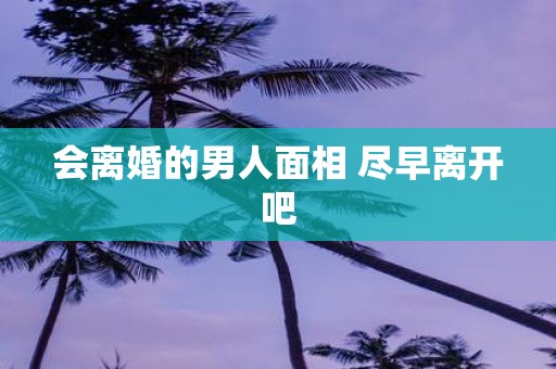 会离婚的男人面相 尽早离开吧