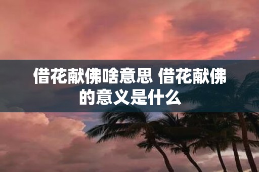 借花献佛啥意思 借花献佛的意义是什么