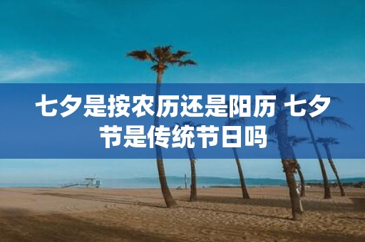 七夕是按农历还是阳历 七夕节是传统节日吗