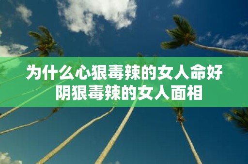 为什么心狠毒辣的女人命好 阴狠毒辣的女人面相