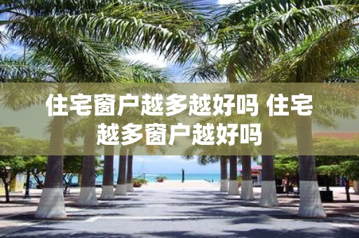 住宅窗户越多越好吗 住宅越多窗户越好吗