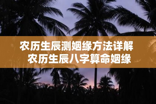 农历生辰测姻缘方法详解 农历生辰八字算命姻缘