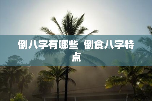 倒八字有哪些 倒食八字特点