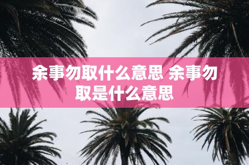 余事勿取什么意思 余事勿取是什么意思