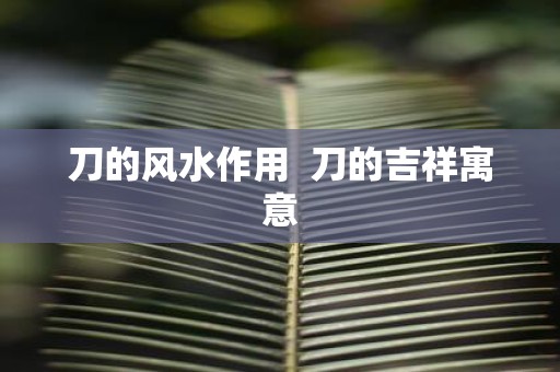 刀的风水作用 刀的吉祥寓意