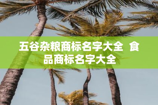 五谷杂粮商标名字大全 食品商标名字大全
