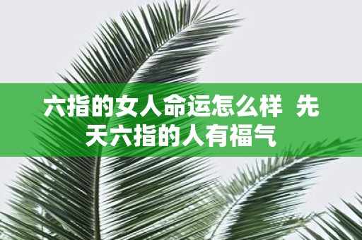 六指的女人命运怎么样 先天六指的人有福气