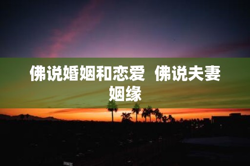佛说婚姻和恋爱 佛说夫妻姻缘