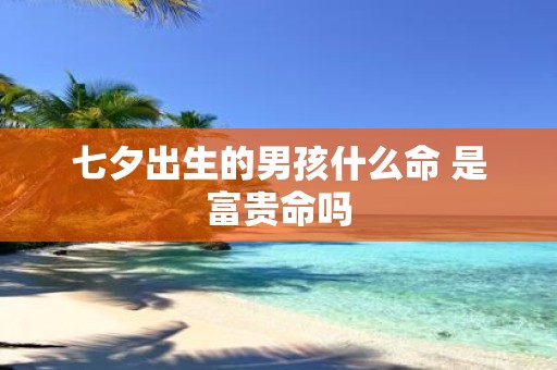七夕出生的男孩什么命 是富贵命吗