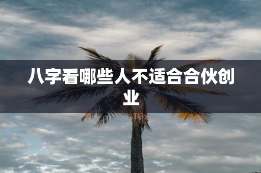 八字看哪些人不适合合伙创业