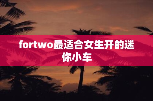 fortwo最适合女生开的迷你小车