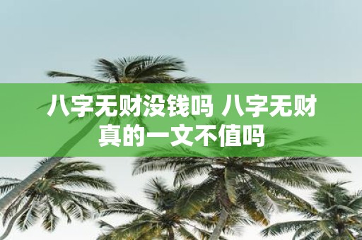 八字无财没钱吗 八字无财真的一文不值吗