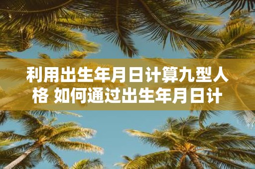 利用出生年月日计算九型人格 如何通过出生年月日计算九型人格