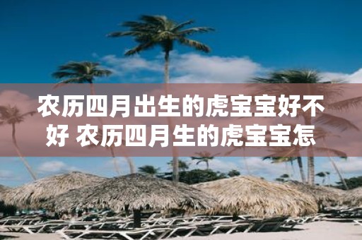 农历四月出生的虎宝宝好不好 农历四月生的虎宝宝怎么样
