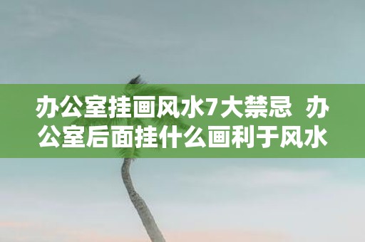 办公室挂画风水7大禁忌 办公室后面挂什么画利于风水
