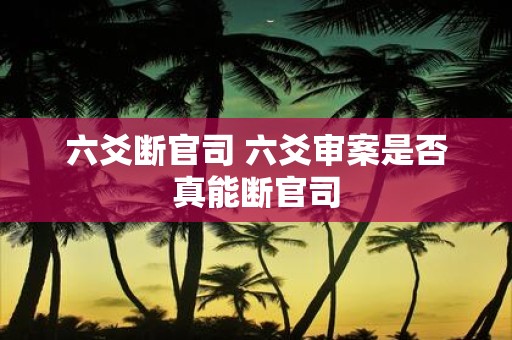六爻断官司 六爻审案是否真能断官司