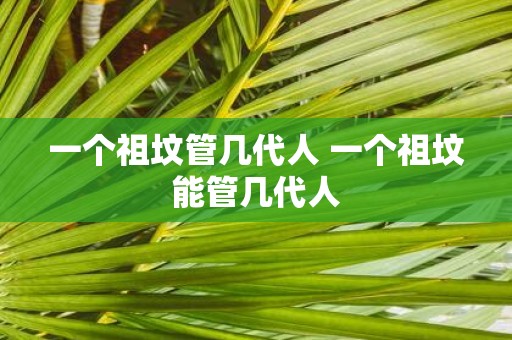 一个祖坟管几代人 一个祖坟能管几代人