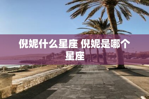 倪妮什么星座 倪妮是哪个星座