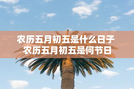 农历五月初五是什么日子 农历五月初五是何节日