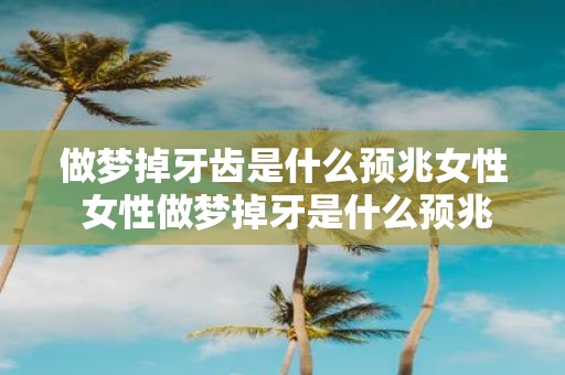 做梦掉牙齿是什么预兆女性 女性做梦掉牙是什么预兆