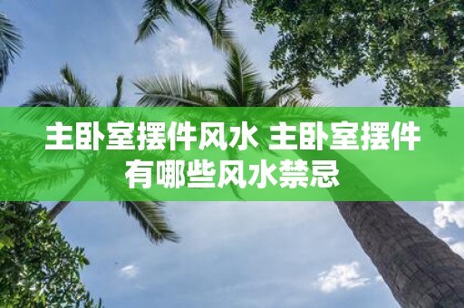 主卧室摆件风水 主卧室摆件有哪些风水禁忌