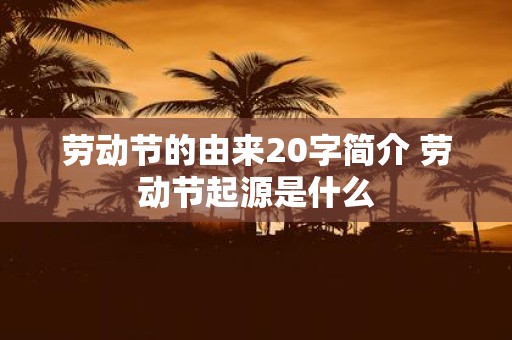 劳动节的由来20字简介 劳动节起源是什么