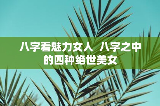 八字看魅力女人 八字之中的四种绝世美女