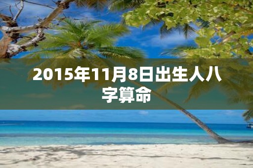 2015年11月8日出生人八字算命