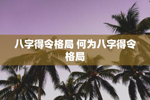 八字得令格局 何为八字得令格局