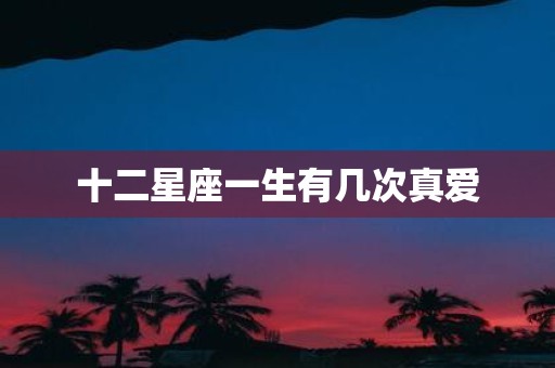 十二星座一生有几次真爱