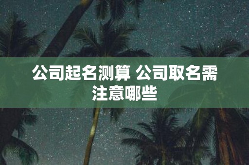 公司起名测算 公司取名需注意哪些