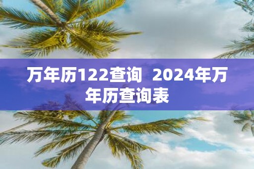 万年历122查询 2025年万年历查询表