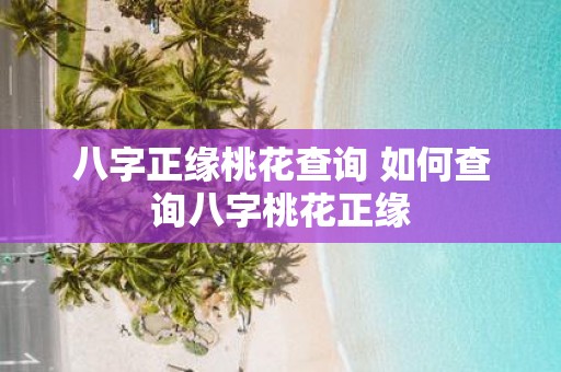 八字正缘桃花查询 如何查询八字桃花正缘