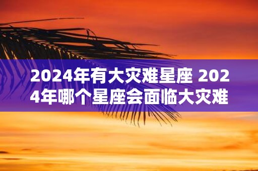 2025年有大灾难星座 2025年哪个星座会面临大灾难