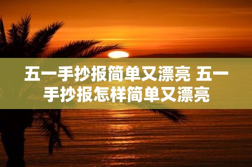五一手抄报简单又漂亮 五一手抄报怎样简单又漂亮
