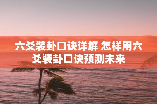 六爻装卦口诀详解 怎样用六爻装卦口诀预测未来