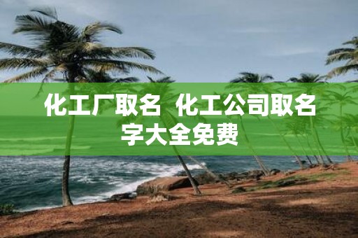化工厂取名 化工公司取名字大全免费