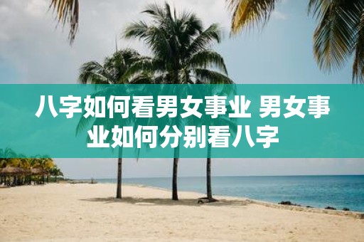 八字如何看男女事业 男女事业如何分别看八字