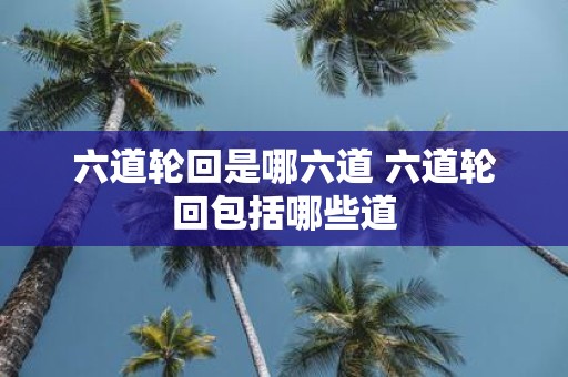 六道轮回是哪六道 六道轮回包括哪些道