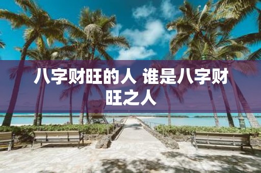 八字财旺的人 谁是八字财旺之人