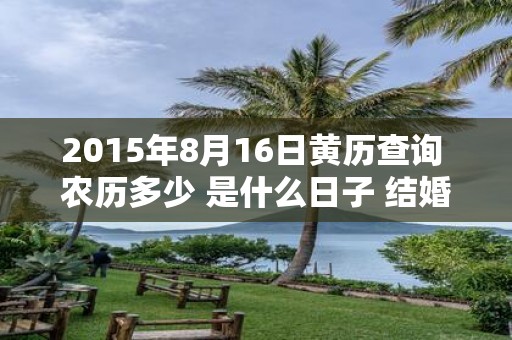 2015年8月16日黄历查询 农历多少 是什么日子 结婚吉时