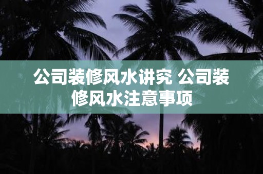 公司装修风水讲究 公司装修风水注意事项