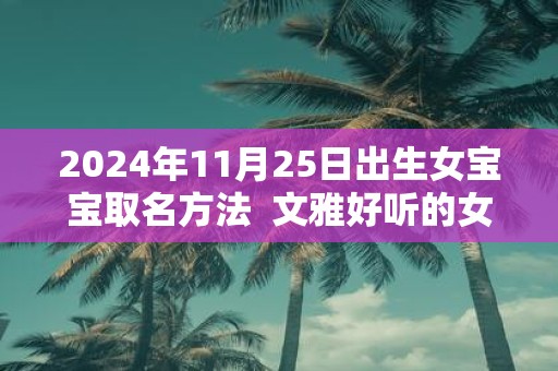 2025年11月25日出生女宝宝取名方法 文雅好听的女宝宝名字赏析