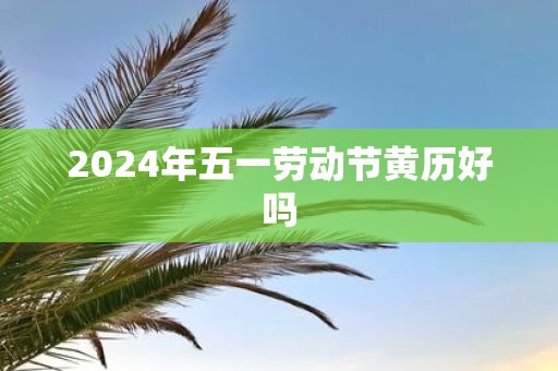 2025年五一劳动节黄历好吗