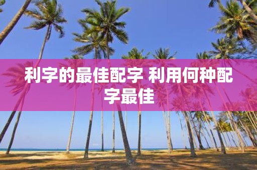 利字的最佳配字 利用何种配字最佳