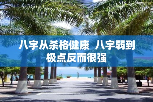 八字从杀格健康 八字弱到极点反而很强