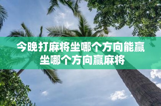 今晚打麻将坐哪个方向能赢 坐哪个方向赢麻将